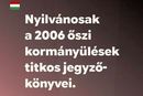 Húsz év után, nyilvánosságra kerültek a 2006. őszi kormányülések titkos jegyzőkönyvei. Kép: Magyarország Kormánya Facebook-oldala Húsz év után, nyilvánosságra kerültek a 2006. őszi kormányülések titkos jegyzőkönyvei. Kép: Magyarország Kormánya Facebook-oldala